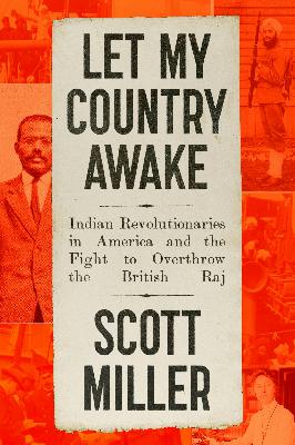 Review of: Let My Country Awake: Indian Revolutionaries in America and the Fight to Overthrow the British Raj, by Scott Miller Review of: Let My Country Awake: Indian Revolutionaries in America and the Fight to Overthrow the British Raj, by Scott Miller