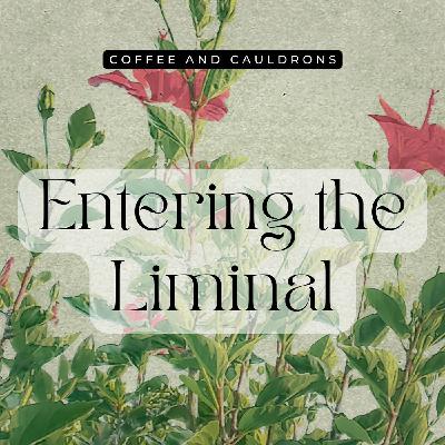 S6 Ep7: Entering the Liminal