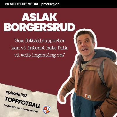 Episode 302 - Aslak Borgersrud - "Som fotballsupporter kan vi hate helt ukjente folk"