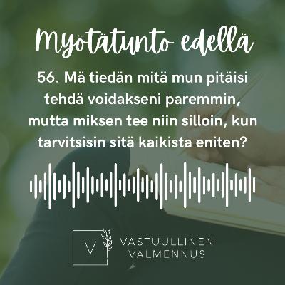 56. Mä tiedän mitä mun pitäisi tehdä, jotta mä voisin paremmin, mutta miksi mä en tee niin silloin, kun tarvitsisin sitä kaikista eniten?