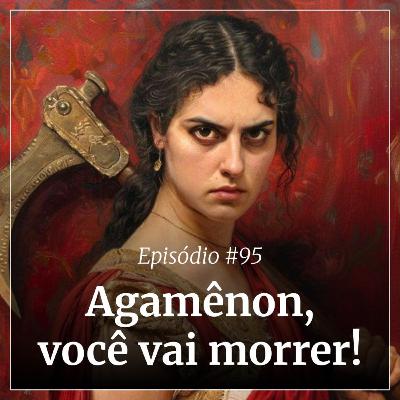 #95 - Agamênon, você vai morrer! #95 - Agamênon, você vai morrer!