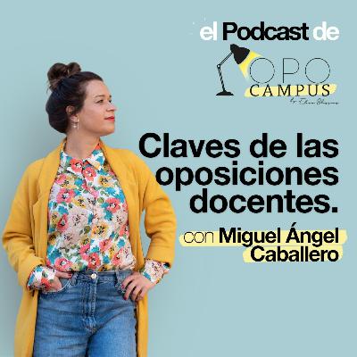 Claves de las oposiciones docentes con Miguel Ángel Caballero - 2X39 - Opocampus podcast de Elena Blázquez
