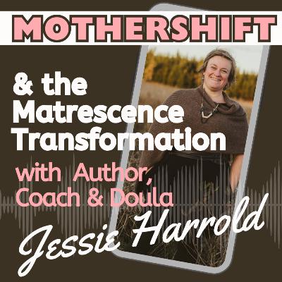 Ep.45 Mothershift and the Matrescence Transformation with Author, Coach and Doula, Jessie Harrold Ep.45 Mothershift and the Matrescence Transformation with Author, Coach and Doula, Jessie Harrold