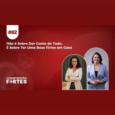 #82 Não é Sobre Dar Conta de Tudo, É Sobre Ter Uma Base Firme em Casa - Casamentos Fortes