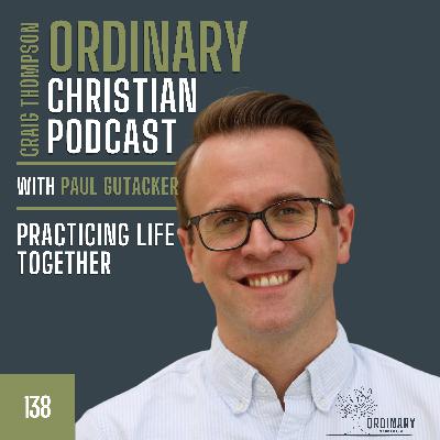 EPISODE 138: Practicing Life Together with Paul Gutackers