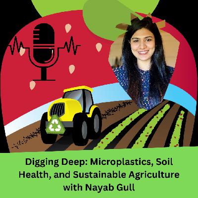 Digging Deep: Microplastics, Soil Health, and Sustainable Agriculture with Nayab Gull