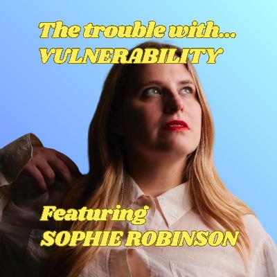 The Trouble with Vulnerability, featuring Sophie Robinson