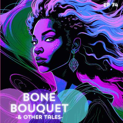 74: Bone Bouquet & other tales