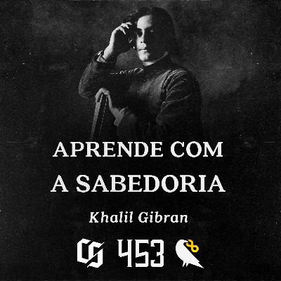 #453 - Khalil Gibran - Aprende com a Sabedoria