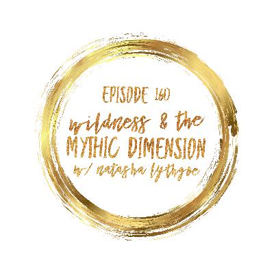 Episode 160 Wildness and the Mythic Dimension w/Natasha Lythgoe