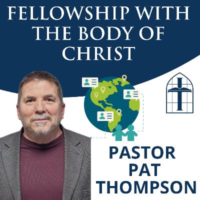 Fellowship with the Body of Christ - Ep. 064 with Pastor Pat Thompson