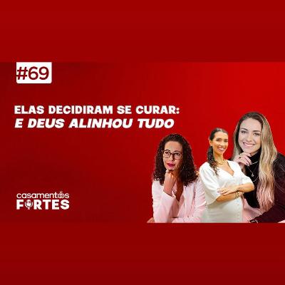 #69 Elas Decidiram se Curar: E Deus Alinhou Tudo - Casamentos Fortes