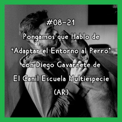 #08-21 - Pongamos que Hablo de 'Adaptar el Entorno al Perro' con Diego Gavarrete de El Canil Escuela Multiespecie (AR)