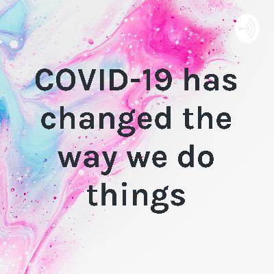 COVID-19 has changed the way we do things
