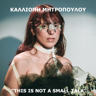 This Is Not A Small Talk By Anna Georgatou Ep. 11 w/Special Guest Καλλιόπη Μητροπούλου