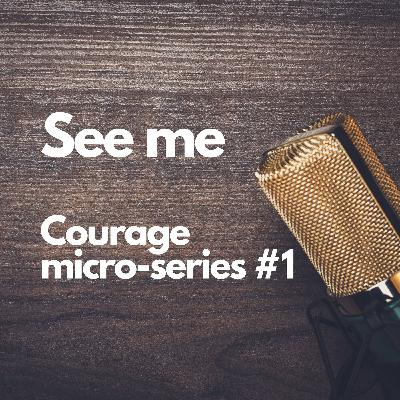 Courage micro-series #1: See me