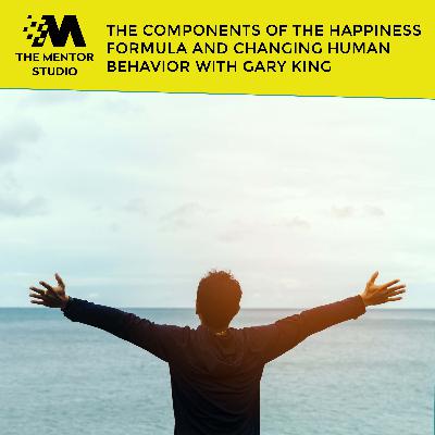 Episode 60: The Components Of The Happiness Formula And Changing Human Behavior With Gary King