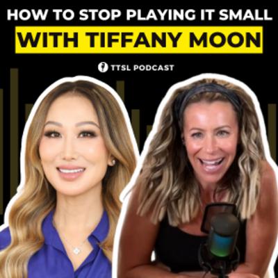 S12 EP7: How to Stop Playing It Small with Tiffany Moon