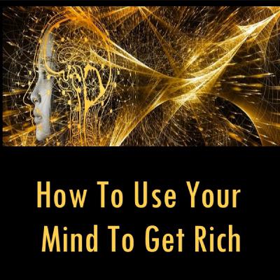How to Use Your Mind to Get Rich 1