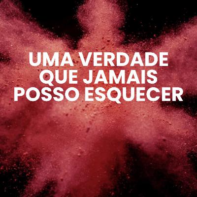 Uma verdade que jamais posso esquecer