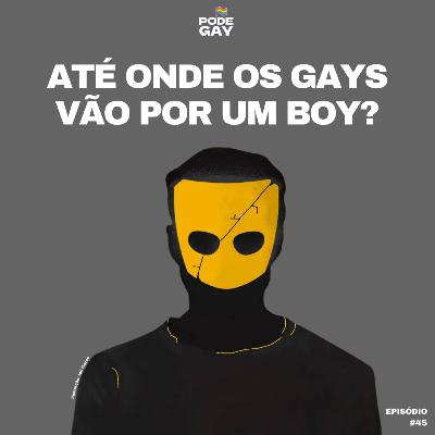 #45 - Até onde os gays vão por um boy?