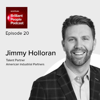 Jimmy Holloran: Talent Partner at American Industrial Partners on Why Talent Strategy Is the Engine of Value Creation in Private Equity | E20 Jimmy Holloran: Talent Partner at American Industrial Partners on Why Talent Strategy Is the Engine of Value Creation in Private Equity | E20