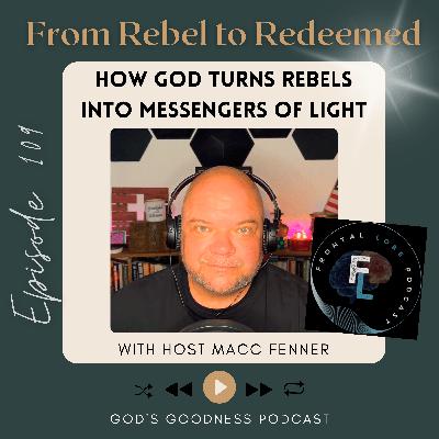 109: From Rebel to Redeemed: Macc Fenner’s Story of How God Turns Rebels Into Messengers of Light
