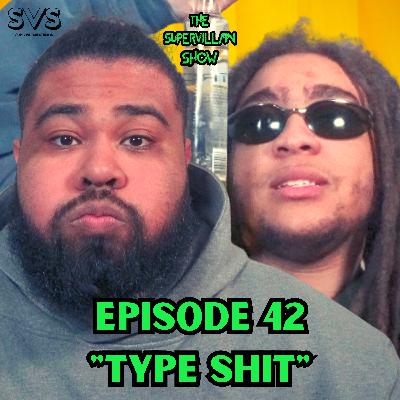 EP. 42 "TYPE SHIT"