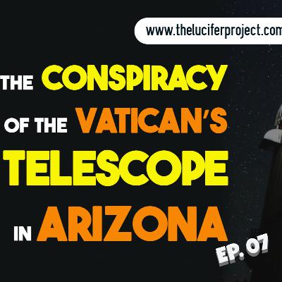 The Conspiracy of The Vatican's Telescope in Arizona - The Lucifer Project Series Podcast Ep. 7 The Conspiracy of The Vatican's Telescope in Arizona - The Lucifer Project Series Podcast Ep. 7
