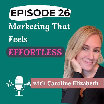 Ep 26 - Marketing That Feels Effortless With Caroline Elizabeth Ep 26 - Marketing That Feels Effortless With Caroline Elizabeth
