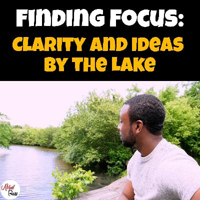 #68 Finding Focus: Clarity and Ideas by the Lake