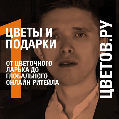 ОТ ЦВЕТОЧНОГО ЛАРЬКА ДО ГЛОБАЛЬНОГО ОНЛАЙН-РИТЕЙЛА − ЦВЕТОВ.РУ − БУЛАТ ВАХИТОВ