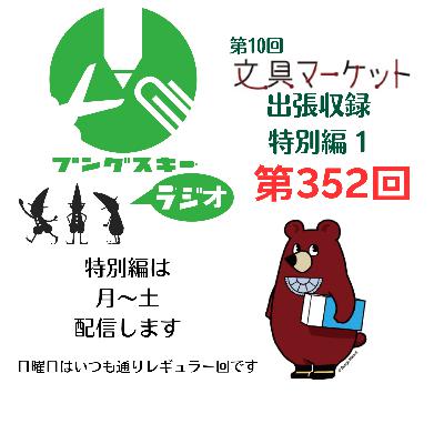 第352回「特別編　文具マーケット10 出張収録1」