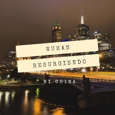 Wuhan, una ciudad que está resurgiendo