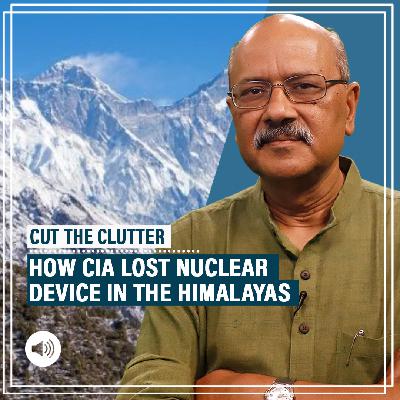 Cut the Clutter Pod: How CIA lost a nuclear device at Nanda Devi in Himalayas & the fascinating story of Cold War espionage