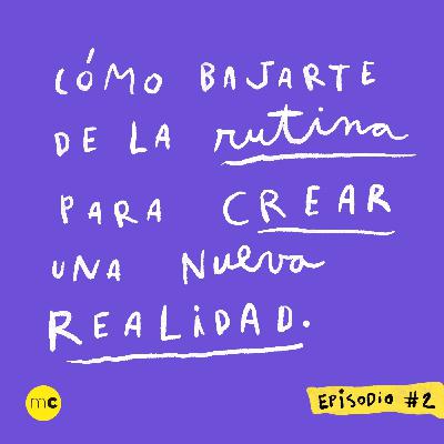Episodio 2 - Cómo bajarte de la rutina para crear una nueva realidad Episodio 2 - Cómo bajarte de la rutina para crear una nueva realidad