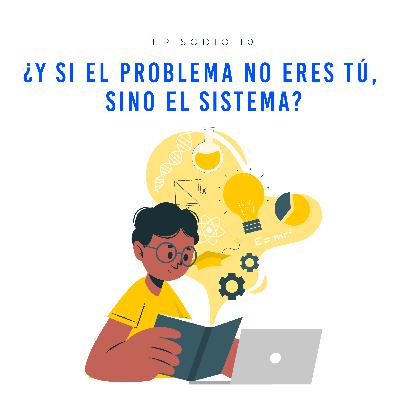 EP10 ¿Y si el problema no eres tú, sino el sistema?