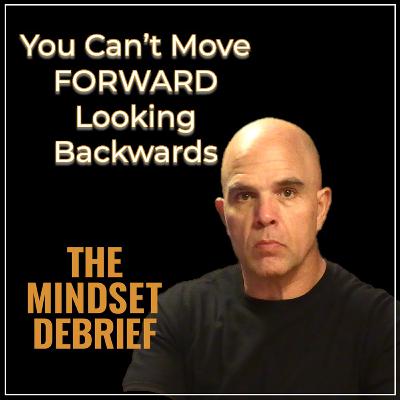 The Mindset Debrief | You Can't Move Forward Looking Backwards