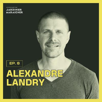 8: Alexandre Landry de comédien à cultivateur: Rêver un Québec qui plante des arbres