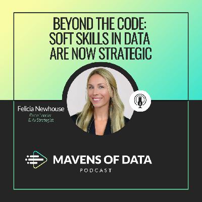 Beyond the Code: Soft Skills in Data Are Now Strategic (w/ Felicia Newhouse)