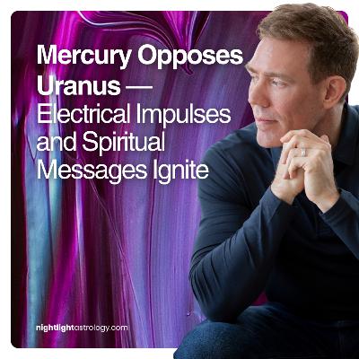 Mercury Opposes Uranus — Electrical Impulses and Spiritual Messages Ignite Mercury Opposes Uranus — Electrical Impulses and Spiritual Messages Ignite
