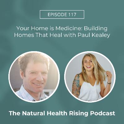 117: Your Home is Medicine: Building Homes That Heal with Paul Kealey