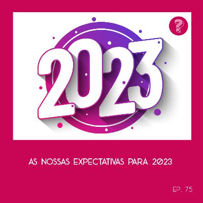 As nossas expectativas para 2023 - #75