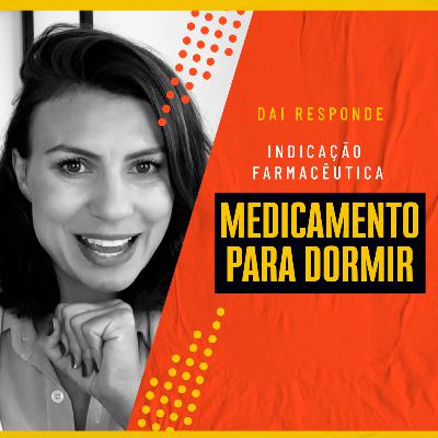 EP #89 - DAI RESPONDE - INDICAÇÃO FARMACÊUTICA DE MEDICAMENTO PARA DORMIR