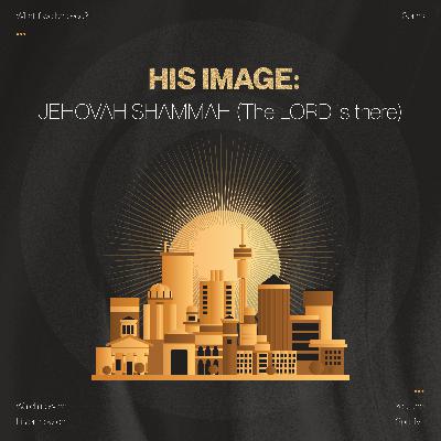 WHAT IF WE BELIEVED? : WEEK 2 | JEHOVAH SHAMMAH (The LORD is There) WHAT IF WE BELIEVED? : WEEK 2 | JEHOVAH SHAMMAH (The LORD is There)