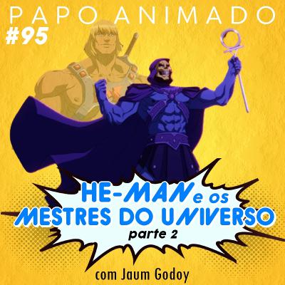 #95 – HE-MAN E OS MESTRES DO UNIVERSO: PARTE 2 (com Jaum Godoy)