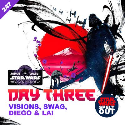 Episode 247: Star Wars Celebration Japan - Day Three