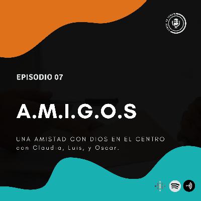 Ep 07 - A. M. I. G. O. S. - Una amistad con Dios en el centro, con Claudia Neyra, Oscar Luque y Luis Fajardo
