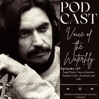 Ep. 127 Ángel Parra: Nueva Cancion, Popular Unity, detention and exile