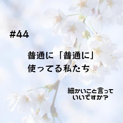 #44 普通に「普通に」使ってる私たち